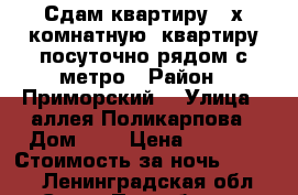 Сдам квартиру 2-х комнатную  квартиру посуточно рядом с метро › Район ­ Приморский  › Улица ­ аллея Поликарпова › Дом ­ 5 › Цена ­ 2 750 › Стоимость за ночь ­ 2 750 - Ленинградская обл., Санкт-Петербург г. Недвижимость » Квартиры аренда посуточно   . Ленинградская обл.